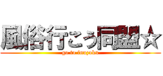 風俗行こう同盟☆ (go to fuuzoku)