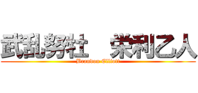 武乱努牡  栄利乙人 (Brandon Elliott)
