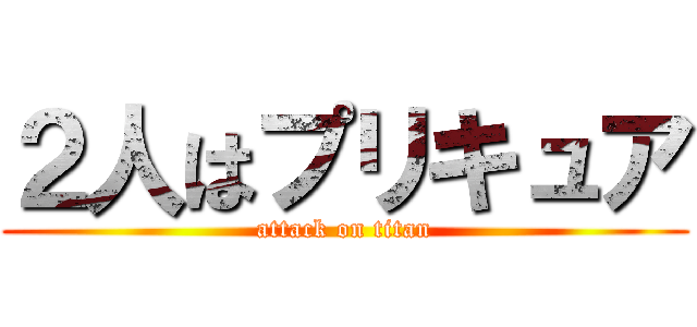 ２人はプリキュア (attack on titan)