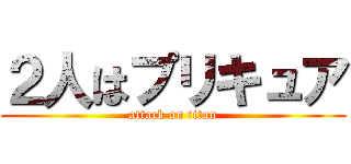 ２人はプリキュア (attack on titan)