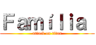 Ｆａｍíｌｉａ  (attack on titan)