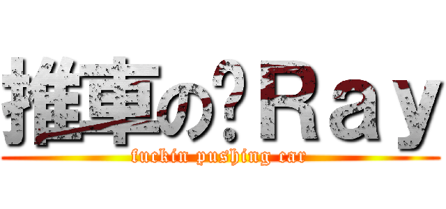 推車の柒Ｒａｙ (fuckin pushing car)