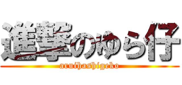 進撃のゆら仔 (aruihashigeko)
