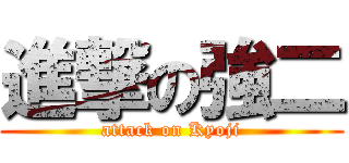 進撃の強二 (attack on Kyoji)