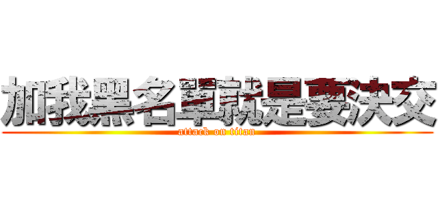 加我黑名單就是要決交 (attack on titan)