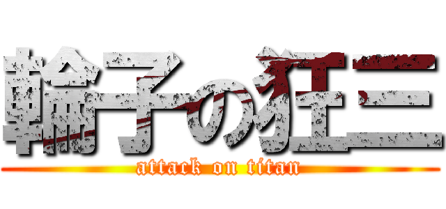 輪子の狂三 (attack on titan)