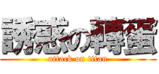 誘惑の轉蛋 (attack on titan)