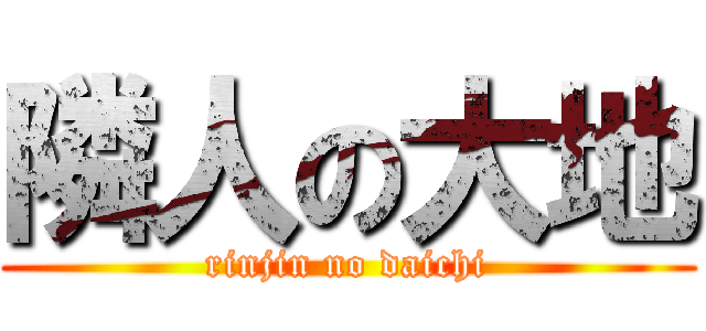 隣人の大地 (rinjin no daichi)