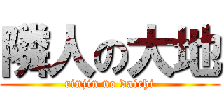 隣人の大地 (rinjin no daichi)