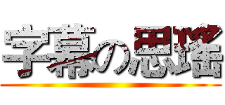 字幕の思瑤 ()