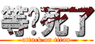 等你死了 (attack on titan)