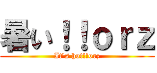 暑い！！ｏｒｚ (It\'s hot!!orz)