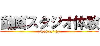 動画スタジオ体験 (attack on titan)