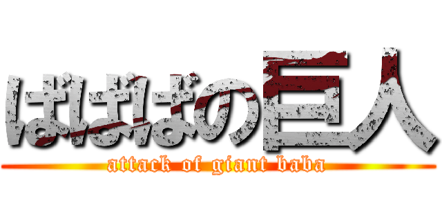 ばばばの巨人 (attack of giant baba)