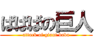 ばばばの巨人 (attack of giant baba)