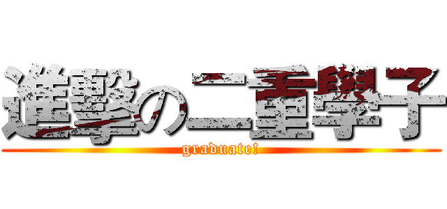 進擊の二重學子 (graduate!)