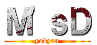 Ｍ'ｓＤ (yukyan)