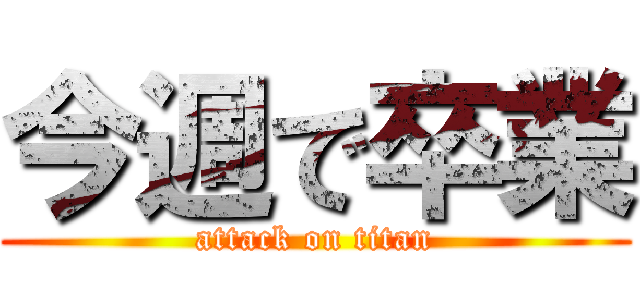 今週で卒業 (attack on titan)