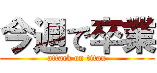 今週で卒業 (attack on titan)
