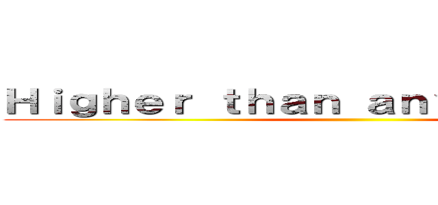 Ｈｉｇｈｅｒ ｔｈａｎ ａｎｙｏｎｅ ｅｌｓｅ ()