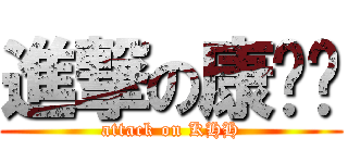 進撃の康欢欢 (attack on KHH)