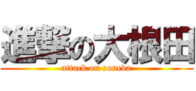 進撃の大根田 (attack on ooneda)