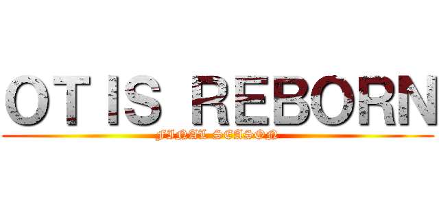 ＯＴＩＳ ＲＥＢＯＲＮ (FINAL SEASON)