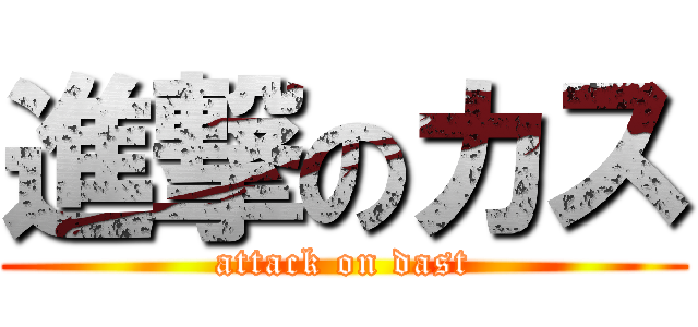 進撃のカス (attack on dast)