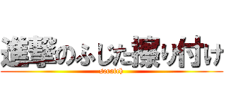 進撃のふじた擦り付け (scratch)