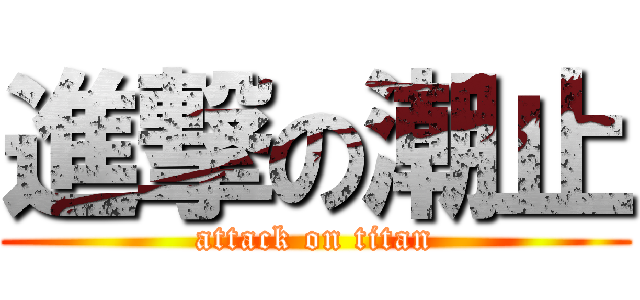 進撃の潮止 (attack on titan)