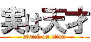 実は天才 (attack on titan)