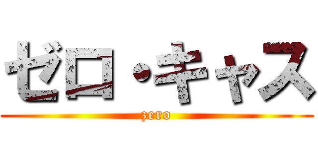 ゼロ・キャス (zero)
