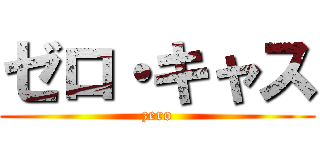 ゼロ・キャス (zero)