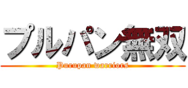 プルパン無双 (Purupan warriors)