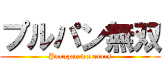 プルパン無双 (Purupan warriors)