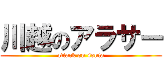 川越のアラサー (attack on sonia)