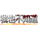 我也不知道 (Idk, either！)