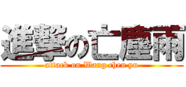 進撃の亡塵雨 (attack on Wang chen yu)