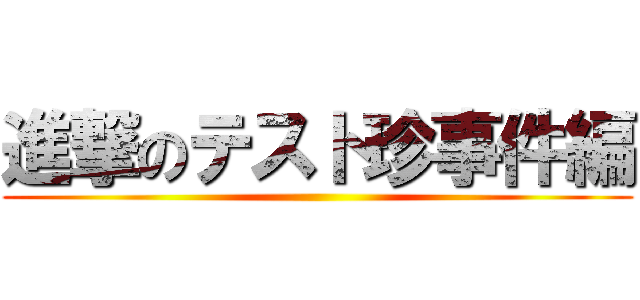 進撃のテスト珍事件編 ()