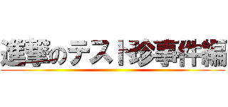 進撃のテスト珍事件編 ()