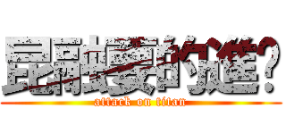 昆融要的進擊 (attack on titan)