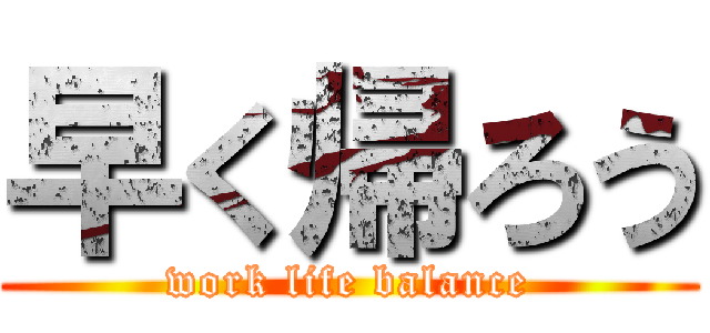 早く帰ろう (work life balance)