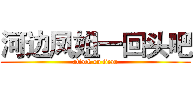 河边凤姐一回头吧 (attack on titan)