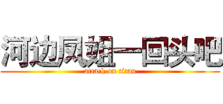 河边凤姐一回头吧 (attack on titan)