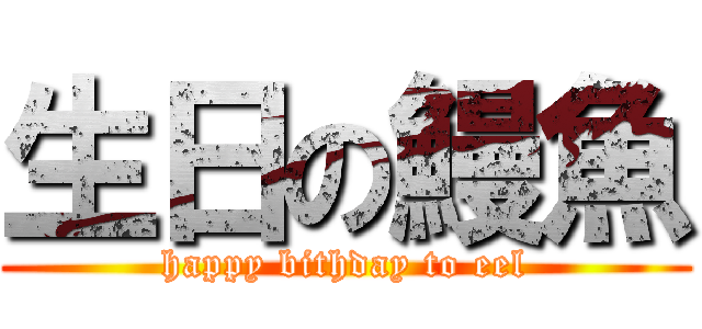 生日の鰻魚 (happy bithday to eel)