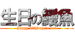 生日の鰻魚 (happy bithday to eel)