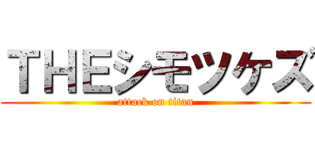 ＴＨＥシモツケズ (attack on titan)