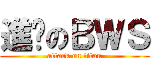 進擊のＢＷＳ (attack on titan)