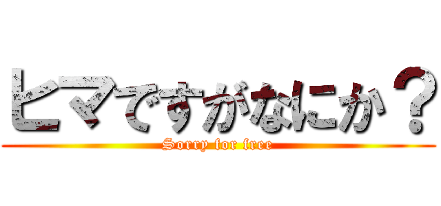 ヒマですがなにか？ (Sorry for free)