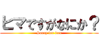 ヒマですがなにか？ (Sorry for free)